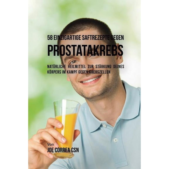 58 einzigartige Saftrezepte gegen Prostatakrebs : Natürliche Heilmittel zur Stärkung deines Körpers im Kampf gegen Krebszellen (Paperback)