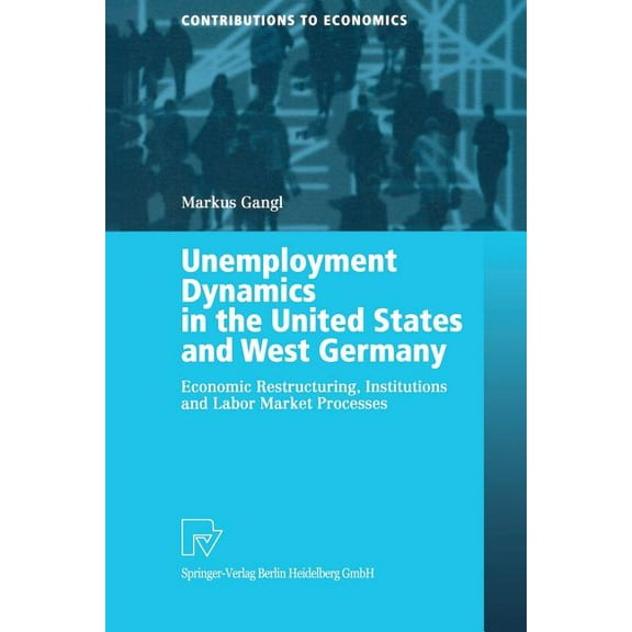 Contributions to Economics Unemployment Dynamics in the United States and West Germany: Economic Restructuring, Institutions and Labor Market Proce, (Paperback)