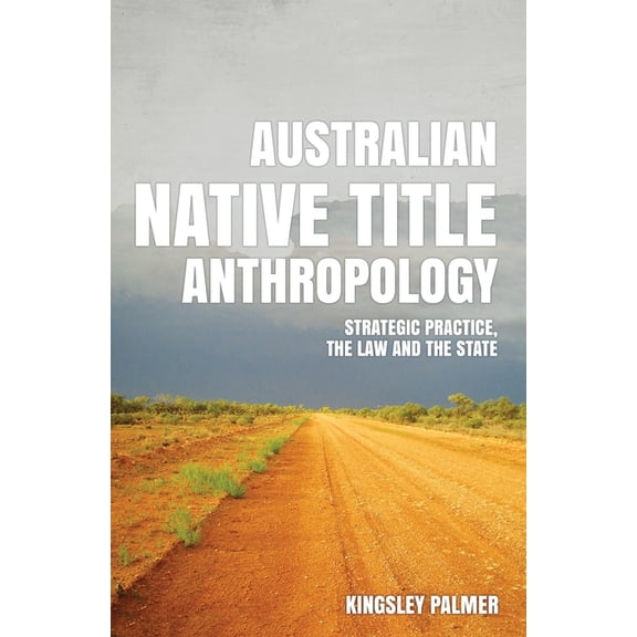 Australian Native Title Anthropology: Strategic practice, the law and the state (Paperback) by Kingsley Palmer