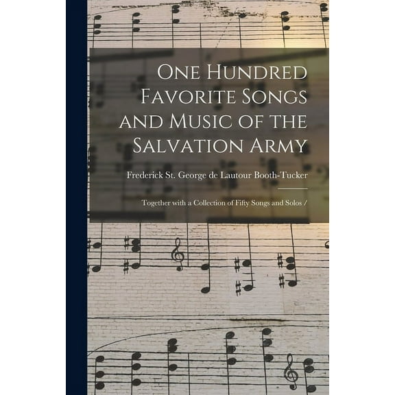 One Hundred Favorite Songs and Music of the Salvation Army : Together With a Collection of Fifty Songs and Solos /