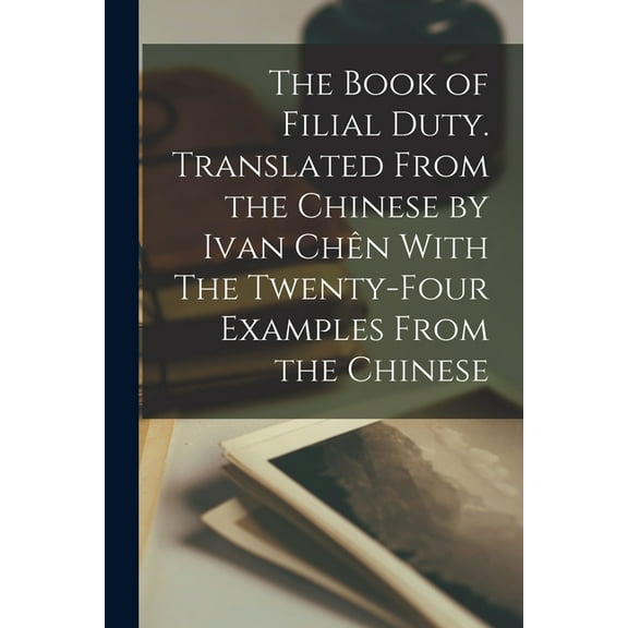 The Book of Filial Duty. Translated From the Chinese by Ivan ChÃªn With The Twenty-four Examples From the Chinese, (Paperback)