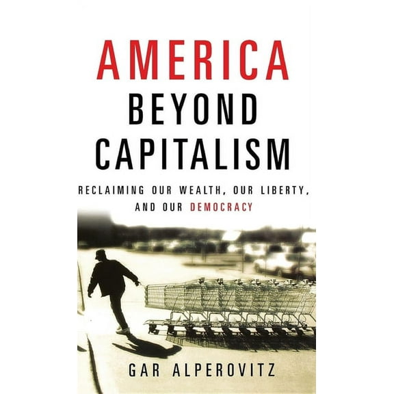 America Beyond Capitalism: Reclaiming Our Wealth, Our Liberty, and Our Democracy, (Hardcover)