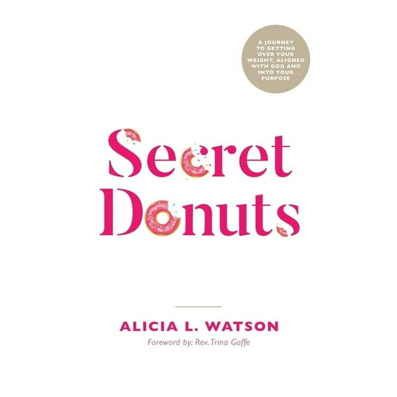 Secret Donuts: A Journey to Getting Over Your Weight, Aligned with God and into Your Purpose, (Paperback)