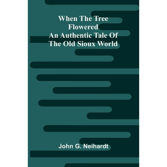 When The Tree Flowered: An Authentic Tale Of The Old Sioux World, (Paperback)