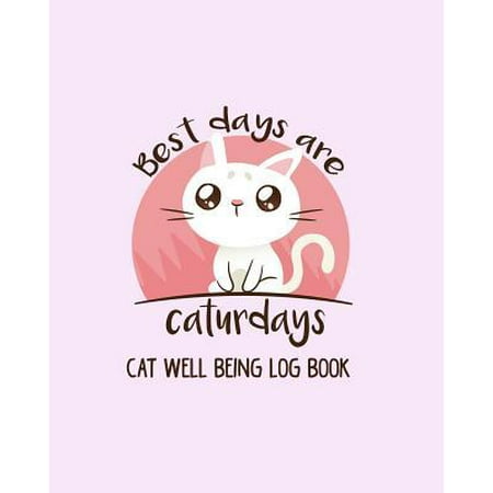 Best Days Are Caturdays Cat Well Being Log Book: Cat Log Record Book, Pet Organizer, Health, Medication, Vaccination Log and a Cat's Lover Journal