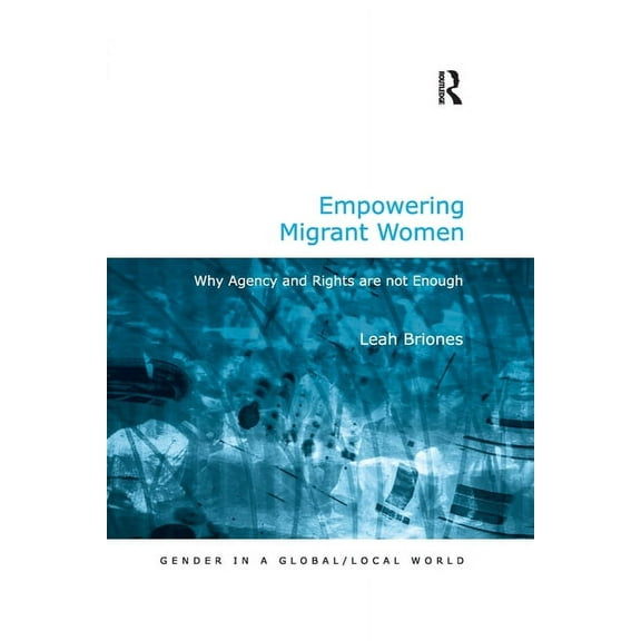 Gender in a Global/Local World Empowering Migrant Women: Why Agency and Rights are not Enough, (Paperback)