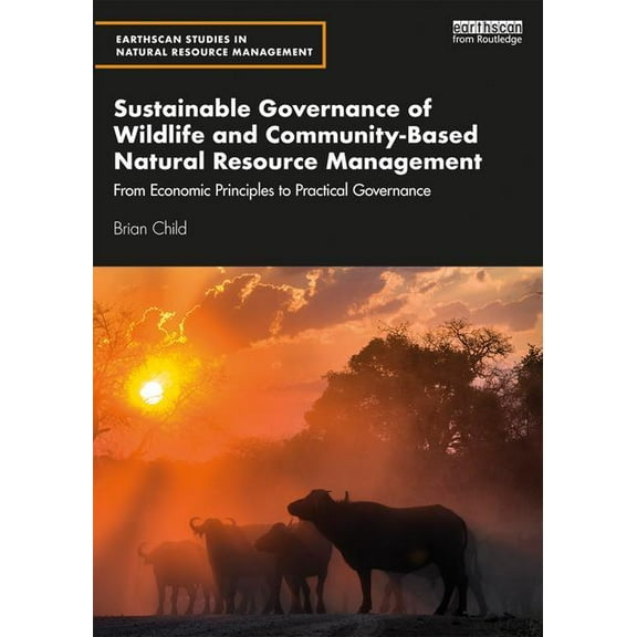 Earthscan Studies in Natural Resource Ma Sustainable Governance of Wildlife and Community-Based Natural Resource Management: From Economic Principles to Practica, (Paperback)