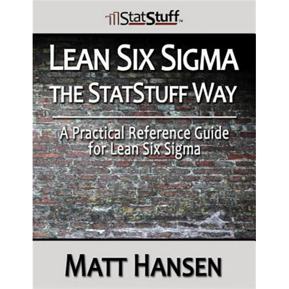 Lean Six SIGMA the Statstuff Way: A Practical Reference Guide for Lean Six SIGMA