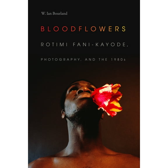 Visual Arts of Africa and Its Diasporas Bloodflowers: Rotimi Fani-Kayode, Photography, and the 1980s, (Hardcover)