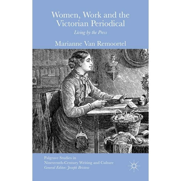 Palgrave Studies in Nineteenth-Century W Women, Work and the Victorian Periodical: Living by the Press, (Hardcover)