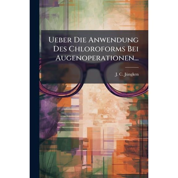 Ueber Die Anwendung Des Chloroforms Bei Augenoperationen... (Paperback)