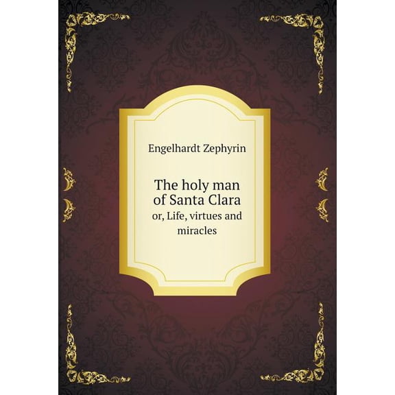 The holy man of Santa Clara or, Life, virtues and miracles (Paperback)
