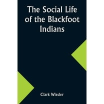 The Social Life of the Blackfoot Indians, (Paperback)