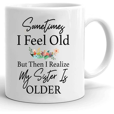 

Sometimes I Feel Old Then I Realized My Sister Is Older Mug Friendship Coffee Mug Gifts For Sister Bestfriend Soulmate Family Mug Gifts On Birthday Christmas