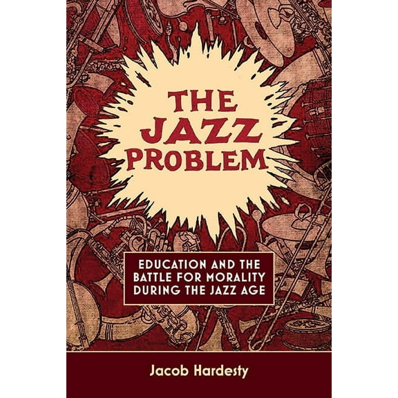 The Jazz Problem: Education and the Battle for Morality during the Jazz Age, (Hardcover)
