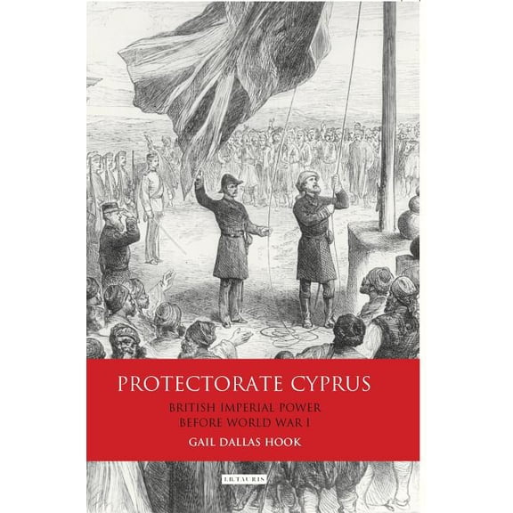 International Library of Colonial Histor Protectorate Cyprus: British Imperial Power Before Wwi, (Hardcover)