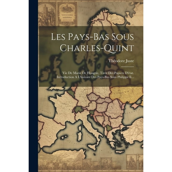 Les Pays-bas Sous Charles-quint: Vie De Marie De Hongrie, Tirée Des Papiers D'état. Introduction A L'histoire Des Pays-bas Sous Philippe Ii... (Paperback)