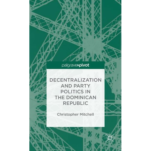 Palgrave Pivot Decentralization and Party Politics in the Dominican Republic, (Hardcover)