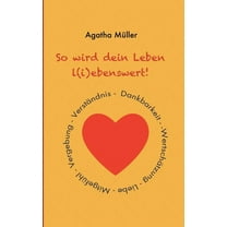 So wird dein Leben l(i)ebenswert! : Dankbarkeit, Liebe, Wertschätzung, Mitgefühl, Vergebung, Verständnis (Paperback)