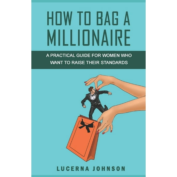 How to Bag a Millionaire: A practical guide for women who want to raise their standards (Paperback) by Lucerna Johnson
