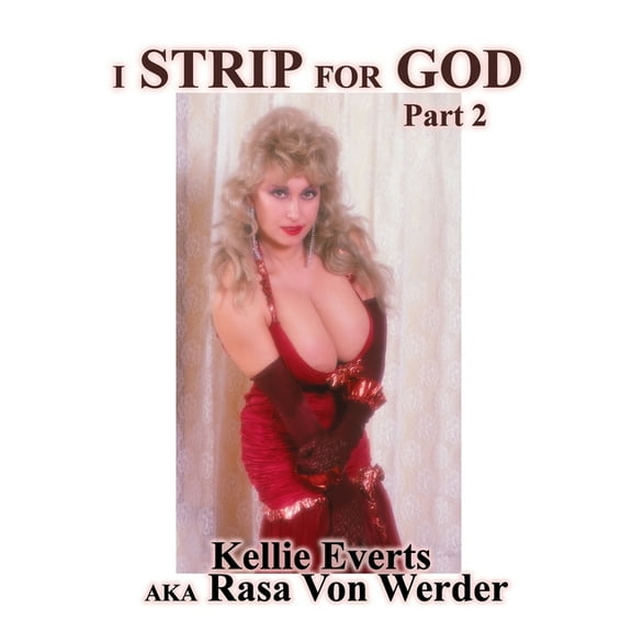 I Strip for God Part 2: Life of Kellie Everts aka Rasa Von Werder, (Paperback)