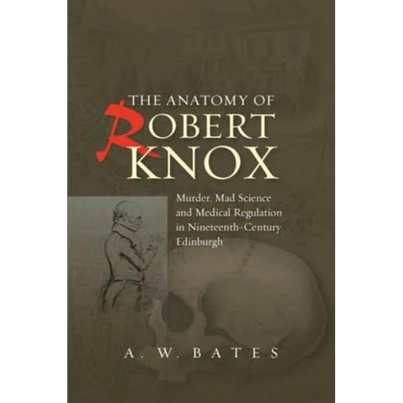 Anatomy of Robert Knox: Murder, Mad Science and Medical Regulation in Nineteenth-Century Edinburgh, (Paperback)