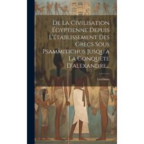 De La Civilisation Ãgyptienne Depuis L'établissement Des Grecs Sous Psammitichus Jusqu'à La Conquête D'al, (Hardcover)
