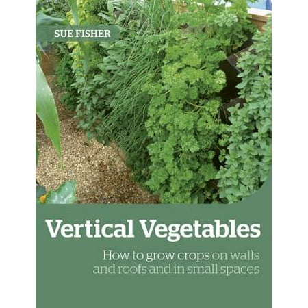 Vertical Growing System Growing Up the Wall : How to Grow Food in Vertical Places, on Roofs and in Small Spaces ()