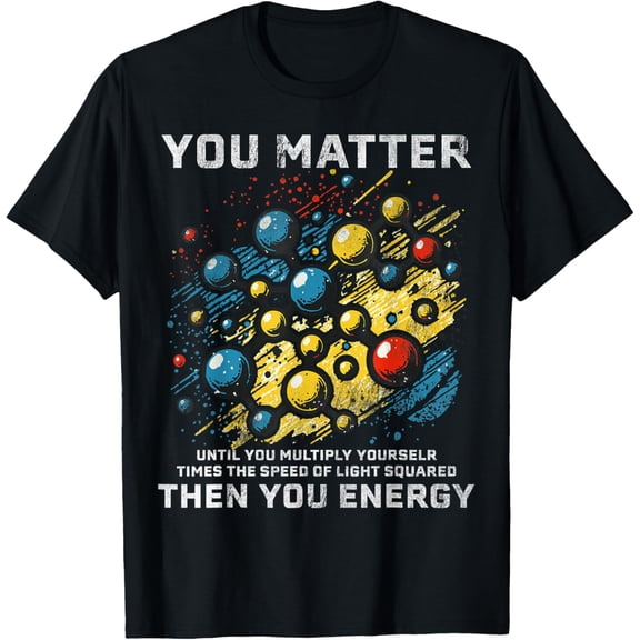 You Matter Unless You Multiply Then You Energy Funny Science T-Shirt