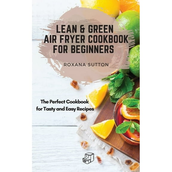 Lean and Green Air Fryer Cookbook for Beginners: The Perfect Cookbook for Tasty and Easy Recipes, (Hardcover)