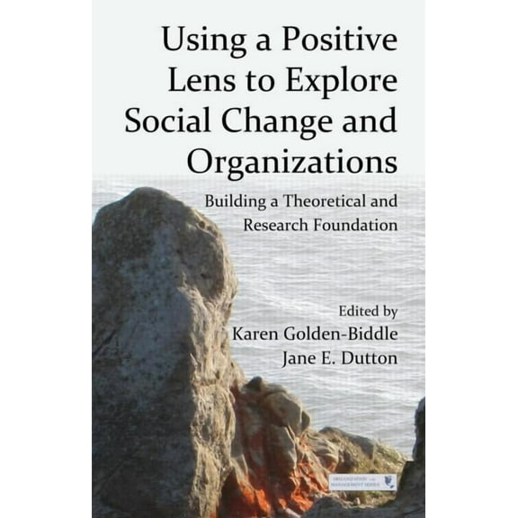 Organization and Management Using a Positive Lens to Explore Social Change and Organizations: Building a Theoretical and Research Foundation, (Paperback)