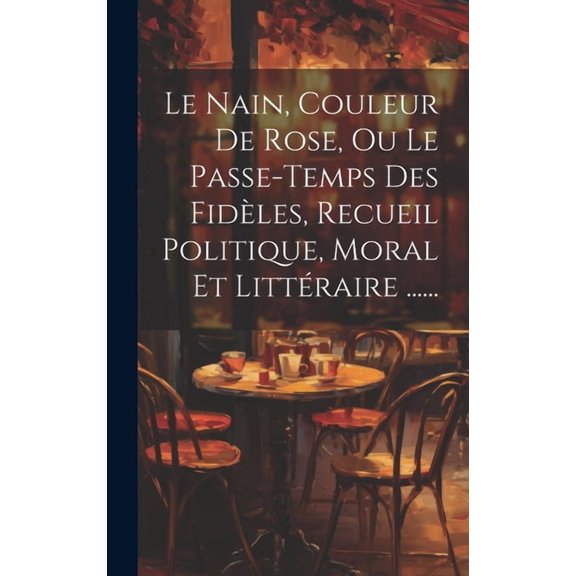 Le Nain, Couleur De Rose, Ou Le Passe-temps Des Fidèles, Recueil Politique, Moral Et Littéraire ...... (Hardcover)