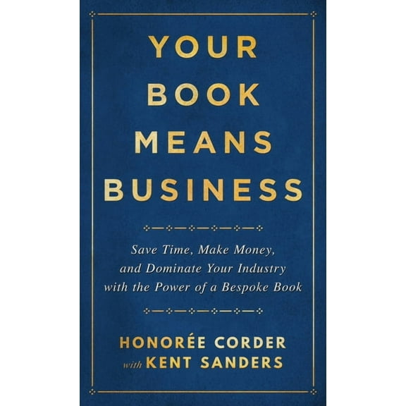 Your Book Means Business: Save Time, Make Money, and Dominate Your Industry with the Power of a Bespoke Book, (Hardcover)