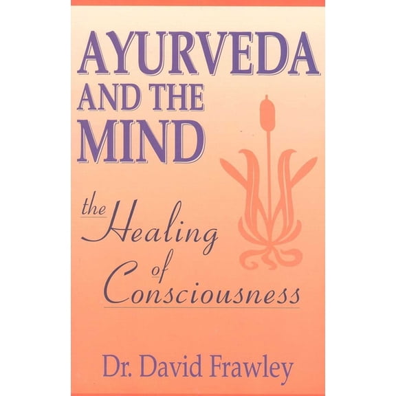 Ayurveda and the Mind: The Healing of Consciousness, (Paperback)