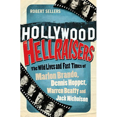 Hollywood Hellraisers : The Wild Lives and Fast Times of Marlon Brando, Dennis Hopper, Warren Beatty and Jack (Best Of Marlon Brando)