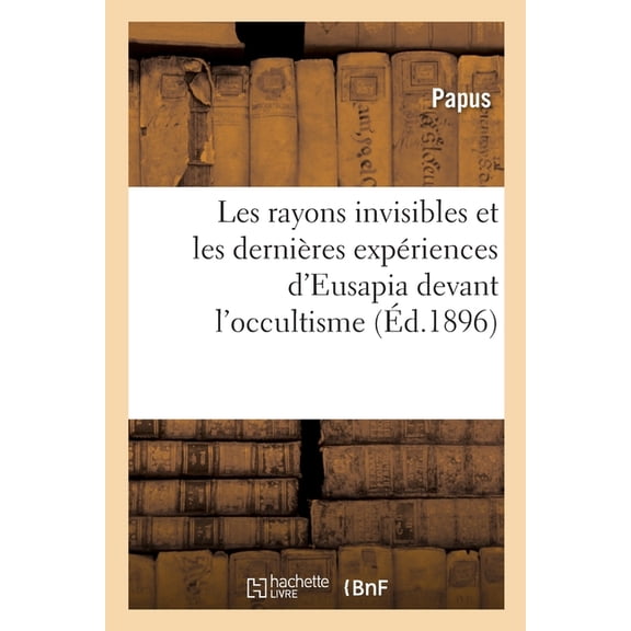 Les Rayons Invisibles Et Les DerniÃ¨res ExpÃ©riences d'Eusapia Devant l'Occultisme, (Paperback)