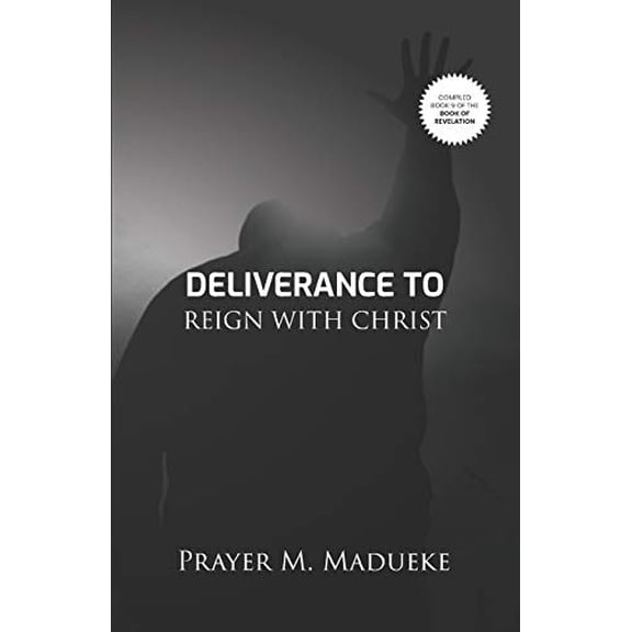 Deliverance To Reign With Christ Book of Revelation Compiled Version Paperback 1793815380 9781793815385 Pst. Prayer M. Madueke