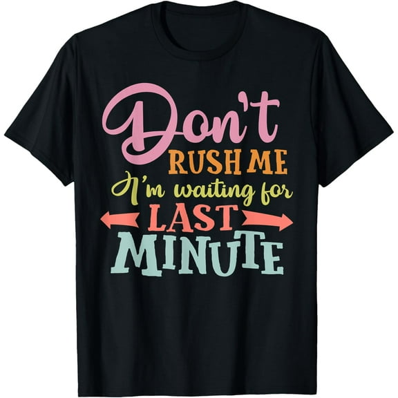 Exquisite and comfortable-Don't Rush Me I'm Waiting For The Last Minute Funny Saying T-Shirt