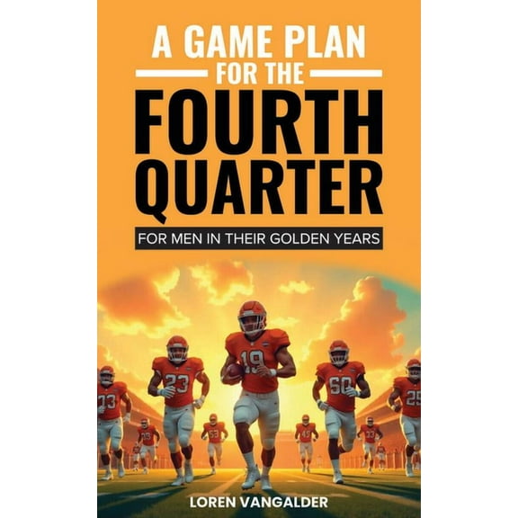 A Game Plan for the Fourth Quarter: For Men in Their Golden Years, (Paperback)