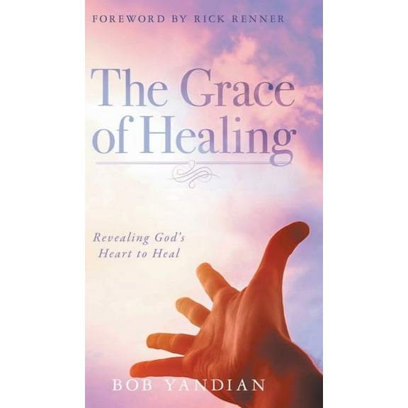 The Grace of Healing: Revealing God's Heart to Heal, (Hardcover)