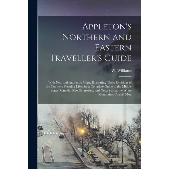 Appleton's Northern and Eastern Traveller's Guide: With new and Authentic Maps, Illustrating Those Divisions of the Coun, (Paperback)