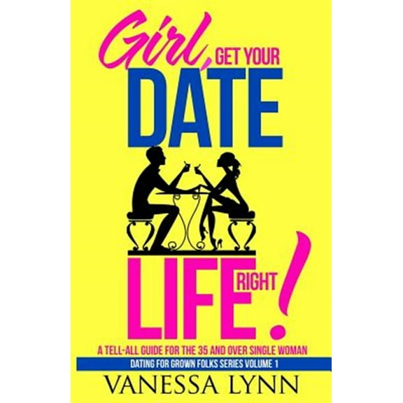 Dating for Grown Folks: Girl, Get Your Date Life Right! : A Tell-All Guide for the 35 and Over Single Woman (Series #1) (Paperback)