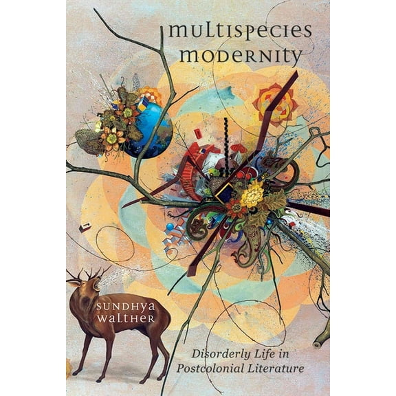 Environmental Humanities Multispecies Modernity: Disorderly Life in Postcolonial Literature, (Hardcover)