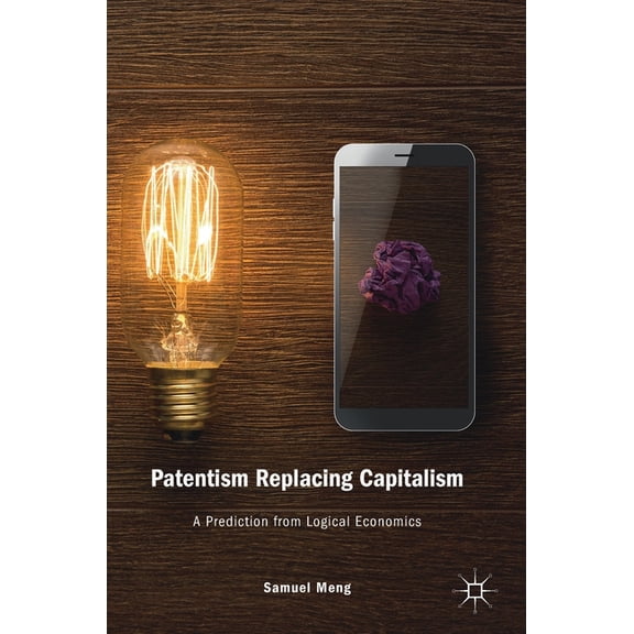 Patentism Replacing Capitalism: A Prediction from Logical Economics, (Hardcover)