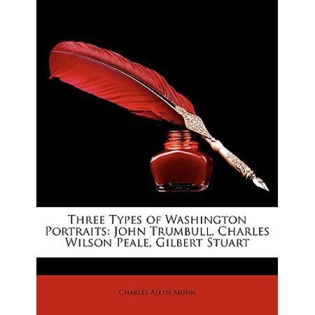 Three Types of Washington Portraits : John Trumbull, Charles Wilson Peale, Gilbert Stuart -  Charles Allen Munn