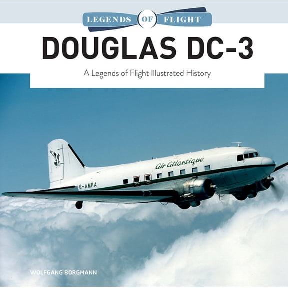 Legends of Flight Douglas DC-3: A Legends of Flight Illustrated History, Book 10, (Hardcover)
