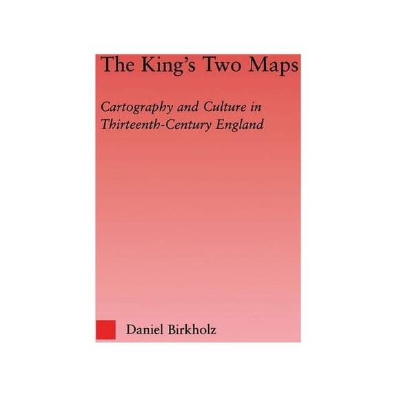 Studies in Medieval History and Culture The King's Two Maps: Cartography and Culture in Thirteenth-Century England, Book 22, (Hardcover)