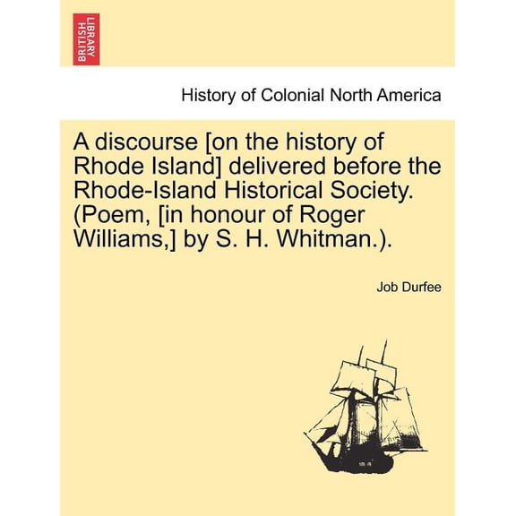 A Discourse [on the History of Rhode Island] Delivered Before the Rhode-Island Historical Society. (Poem, [in Honour of Roger Williams, ] by S. H. Whitman.). (Paperback)