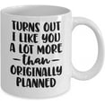 thumbnail image 2 of Turns Out I Like You A Lot More than Originally Planned Coffee Mug, White, 11oz, 2 of 4