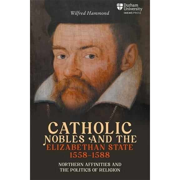 Catholic Nobles and the Elizabethan State, 1558-1588: Northern Affinities and the Politics of Religion, (Hardcover)